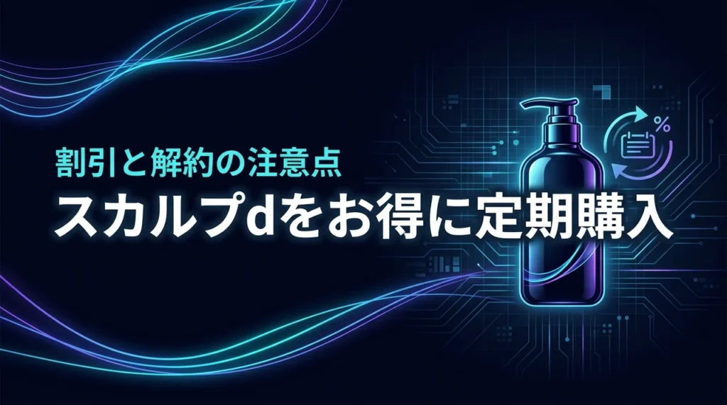 スカルプdのシャンプー定期購入でお得に！割引や解約の注意点を徹底調査