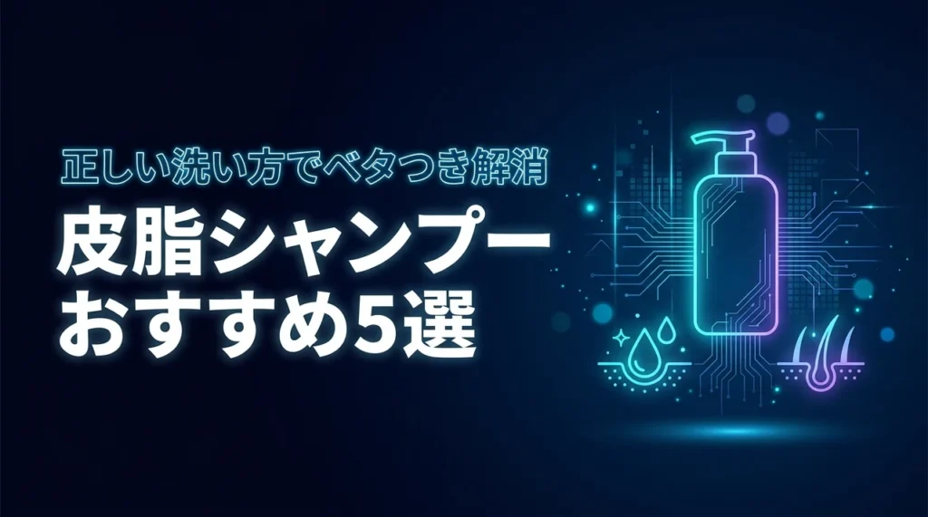 皮脂シャンプーの選び方とおすすめ5選！頭皮のベタつきを抑える正しい洗い方
